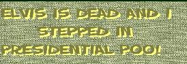 Elvis is Dead and I stepped in Presidential Poo